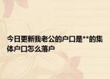 今日更新我老公的戶口是**的集體戶口怎么落戶