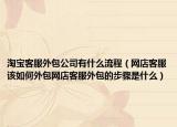 淘寶客服外包公司有什么流程（網(wǎng)店客服該如何外包網(wǎng)店客服外包的步驟是什么）