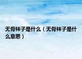 無骨襪子是什么（無骨襪子是什么意思）