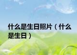 什么是生日照片（什么是生日）