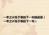一年之計(jì)在于春的下一句搞笑版（一年之計(jì)在于春的下一句）