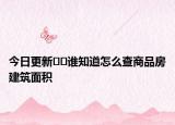 今日更新??誰知道怎么查商品房建筑面積