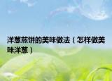 洋蔥煎餅的美味做法（怎樣做美味洋蔥）