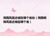 湘西鳳凰古城在哪個(gè)省份（湘西明珠鳳凰古城是哪個(gè)?。? /></span></a>
                        <h2><a href=
