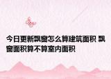今日更新飄窗怎么算建筑面積 飄窗面積算不算室內(nèi)面積