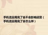 手機(jī)流量用完了會(huì)不會(huì)影響運(yùn)營（手機(jī)流量用完了會(huì)怎么樣）