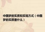 中國(guó)夢(mèng)的實(shí)質(zhì)和實(shí)現(xiàn)方式（中國(guó)夢(mèng)的實(shí)質(zhì)是什么）