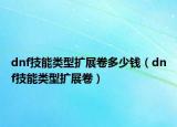 dnf技能類型擴展卷多少錢（dnf技能類型擴展卷）