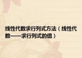 線性代數(shù)求行列式方法（線性代數(shù)——求行列式的值）