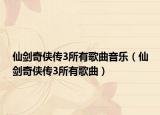 仙劍奇?zhèn)b傳3所有歌曲音樂（仙劍奇?zhèn)b傳3所有歌曲）