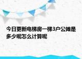 今日更新電梯房一梯3戶公攤是多少呢怎么計(jì)算呢