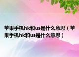 蘋(píng)果手機(jī)hk和us是什么意思（蘋(píng)果手機(jī)hk和us是什么意思）