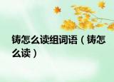鑄怎么讀組詞語(yǔ)（鑄怎么讀）