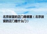 北京故宮的正門是哪里（北京故宮的正門是什么門）