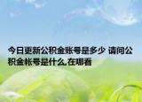 今日更新公積金賬號(hào)是多少 請(qǐng)問(wèn)公積金帳號(hào)是什么,在哪看