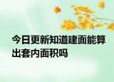 今日更新知道建面能算出套內(nèi)面積嗎