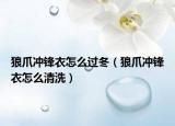 狼爪沖鋒衣怎么過(guò)冬（狼爪沖鋒衣怎么清洗）