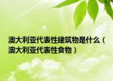 澳大利亞代表性建筑物是什么（澳大利亞代表性食物）