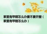 家里有甲醛怎么辦要不要開(kāi)窗（家里有甲醛怎么辦）
