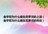 金字塔為什么建在尼羅河的上游（金字塔為什么建在尼羅河的旁邊）