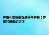 休眠和睡眠的區(qū)別簡單解釋（休眠和睡眠的區(qū)別）