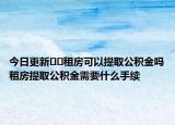今日更新??租房可以提取公積金嗎租房提取公積金需要什么手續(xù)