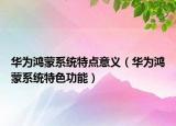 華為鴻蒙系統(tǒng)特點(diǎn)意義（華為鴻蒙系統(tǒng)特色功能）