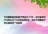 今日更新看好的房子押金交了2萬(wàn)；應(yīng)為是農(nóng)村戶口所以交了1萬(wàn)多的貸款費(fèi)；現(xiàn)在不想要房子可以退錢嗎**沒(méi)給呢