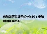 電腦如何重裝系統(tǒng)win10（電腦如何重裝系統(tǒng)）