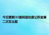 今日更新??誰(shuí)知道住房公積金第二次怎么取
