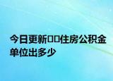 今日更新??住房公積金單位出多少