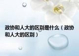 政協(xié)和人大的區(qū)別是什么（政協(xié)和人大的區(qū)別）