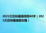 2021元旦祝福語簡短40字（2021元旦祝福語朋友圈）