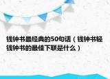 錢鐘書(shū)最經(jīng)典的50句話（錢鐘書(shū)輕錢鐘書(shū)的最佳下聯(lián)是什么）
