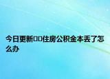 今日更新??住房公積金本丟了怎么辦