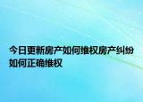 今日更新房產(chǎn)如何維權(quán)房產(chǎn)糾紛如何正確維權(quán)