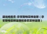 請說明香農(nóng)-奈奎斯特采樣定理（奈奎斯特采樣定理和香農(nóng)采樣定理）