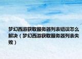 夢(mèng)幻西游獲取服務(wù)器列表錯(cuò)誤怎么解決（夢(mèng)幻西游獲取服務(wù)器列表失?。? /></span></a>
                        <h2><a href=