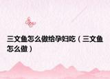 三文魚怎么做給孕婦吃（三文魚怎么做）