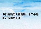 今日更新怎么能看出一個(gè)二手房的產(chǎn)權(quán)是否干凈