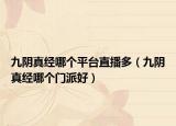 九陰真經(jīng)哪個(gè)平臺(tái)直播多（九陰真經(jīng)哪個(gè)門(mén)派好）