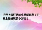 世界上最好玩的小游戲免費（世界上最好玩的小游戲）