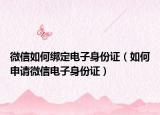 微信如何綁定電子身份證（如何申請微信電子身份證）
