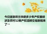 今日更新君蘭華庭多少年產(chǎn)權(quán)重磅涉及農(nóng)村12類產(chǎn)權(quán)流轉(zhuǎn)交易新規(guī)來了→