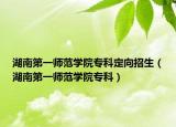 湖南第一師范學院?？贫ㄏ蛘猩ê系谝粠煼秾W院專科）