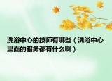 洗浴中心的技師有哪些（洗浴中心里面的服務(wù)都有什么啊）