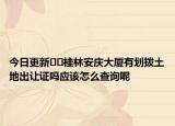 今日更新??桂林安慶大廈有劃撥土地出讓證嗎應(yīng)該怎么查詢呢