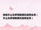 微視怎么免費領(lǐng)取騰訊視頻會員（怎么免費領(lǐng)取騰訊視頻會員）