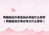 有朋自遠(yuǎn)方來雖遠(yuǎn)必誅是什么意思（有朋自遠(yuǎn)方來必誅之什么意思）