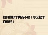 如何做好羊肉而不腥（怎么把羊肉做好）
